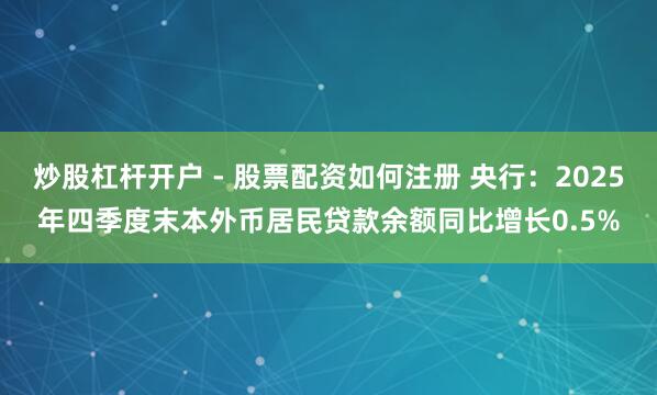 炒股杠杆开户 - 股票配资如何注册 央行：2025年四季度末本外币居民贷款余额同比增长0.5%